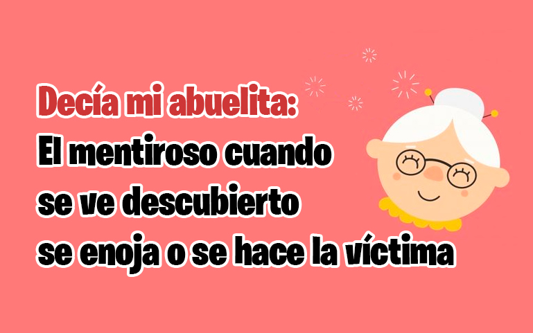 Decía mi abuelita: El mentiroso cuando se ve descubierto se enoja o se hace la víctima