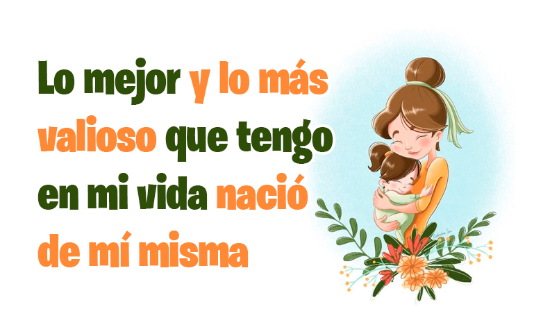 Lo mejor y lo más valioso que tengo en mi vida nació de mí misma
