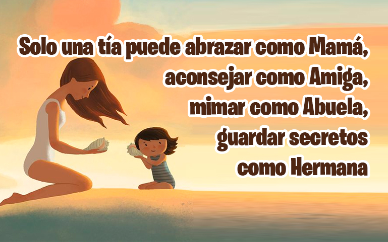 Solo una tía puede abrazar como Mamá, aconsejar como Amiga, mimar como Abuela, guardar secretos como Hermana