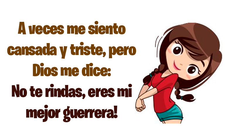 A veces me siento cansada y triste, pero Dios me dice: No te rindas, eres mi mejor guerrera!