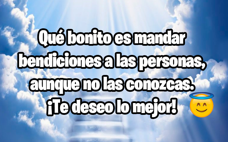 Qué bonito es mandar bendiciones a las personas, aunque no las conozca. ¡Te deseo lo mejor!