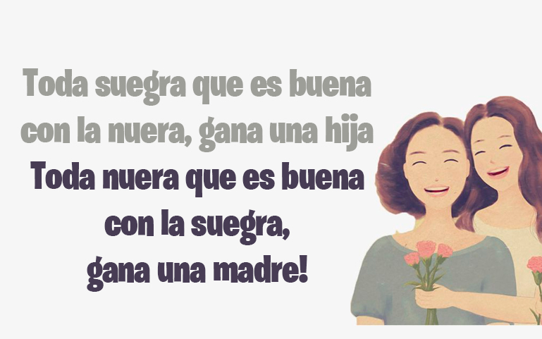 Toda suegra que es buena con la nuera, gana una hija Toda nuera que es buena con la suegra, gana una madre!