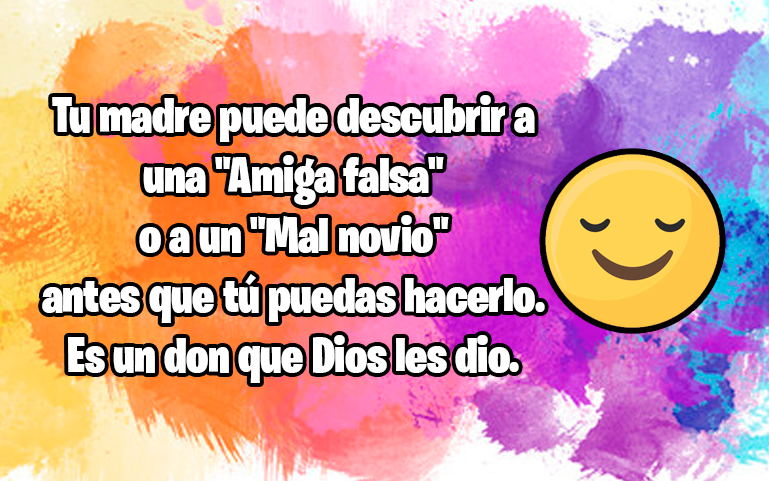 Tu madre puede descubrir a una - Amiga falsa - o a un -Mal novio- antes que tú puedas hacerlo. Es un don que Dios les dio.