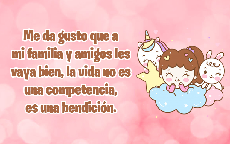 Me da gusto que a mi familia y amigos les vaya bien, la vida no es una competencia, es una bendición.
