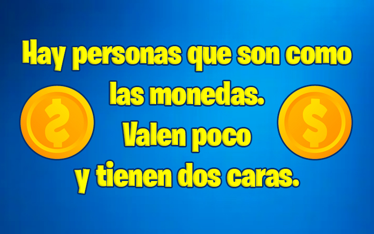 Hay personas que son como las monedas. Valen poco y tienen dos caras.