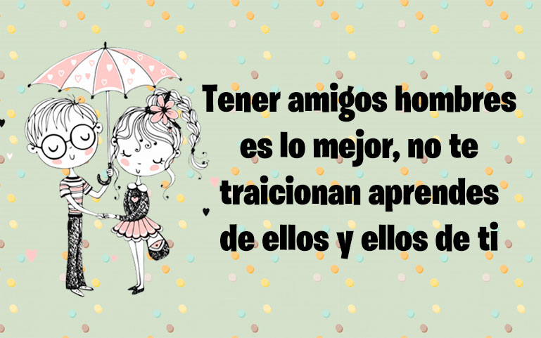 Tener amigos hombres es lo mejor, no te traicionan aprendes de ellos y ellos de ti