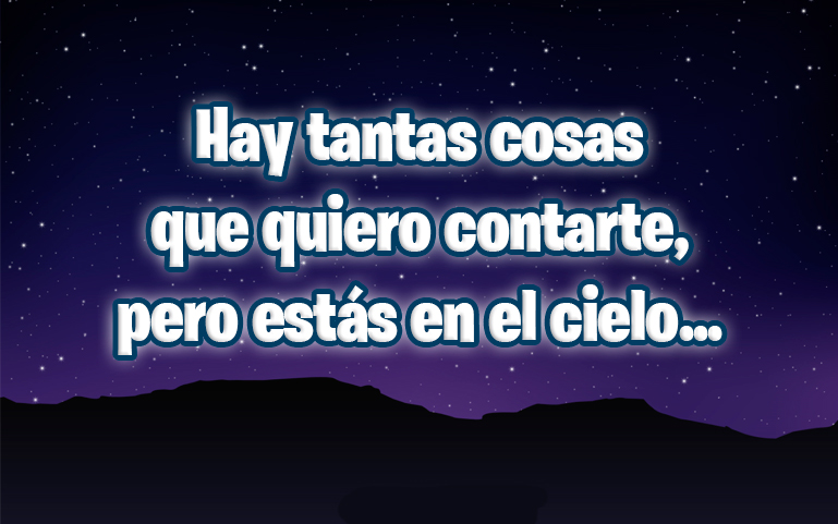 Hay tantas cosas que quiero contarte, pero estás en el cielo...