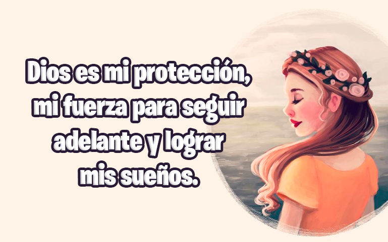 Dios es mi protección, mi fuerza para seguir adelante y lograr mis sueños.