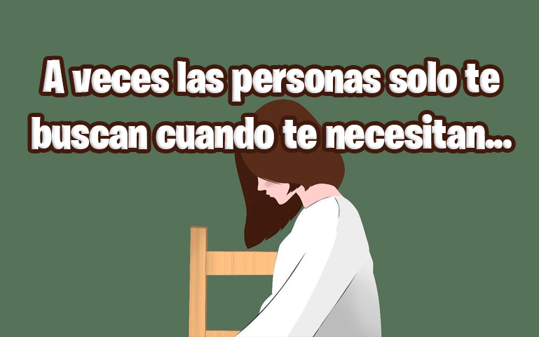 A veces las personas solo te buscan cuando te necesitan...