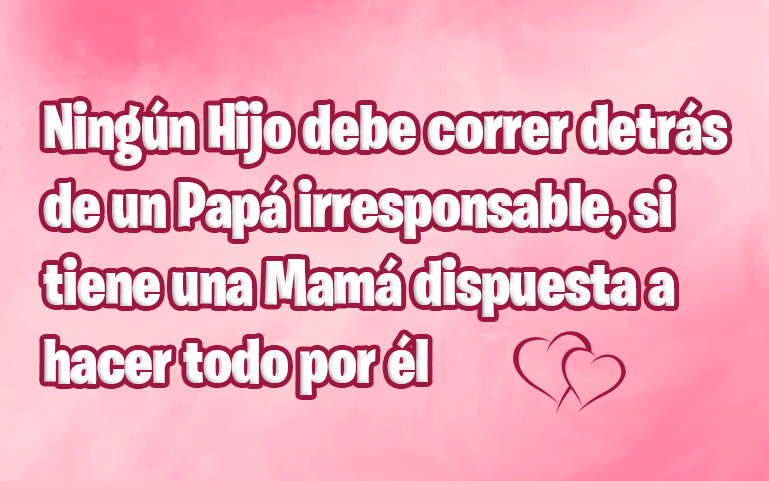 Ningún Hijo debe correr detrás de un Papá irresponsable, si tiene una Mamá dispuesta a hacer todo por él