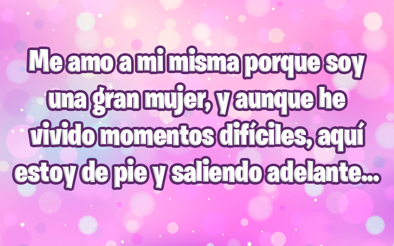 Me amo a mi misma porque soy una gran mujer, y aunque he vivido momentos difíciles, aquí estoy de pie y saliendo adelante...