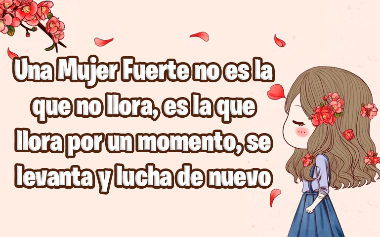 Una Mujer Fuerte no es la que no llora. Una Mujer Fuerte es la que llora por un momento, se levanta y lucha de nuevo