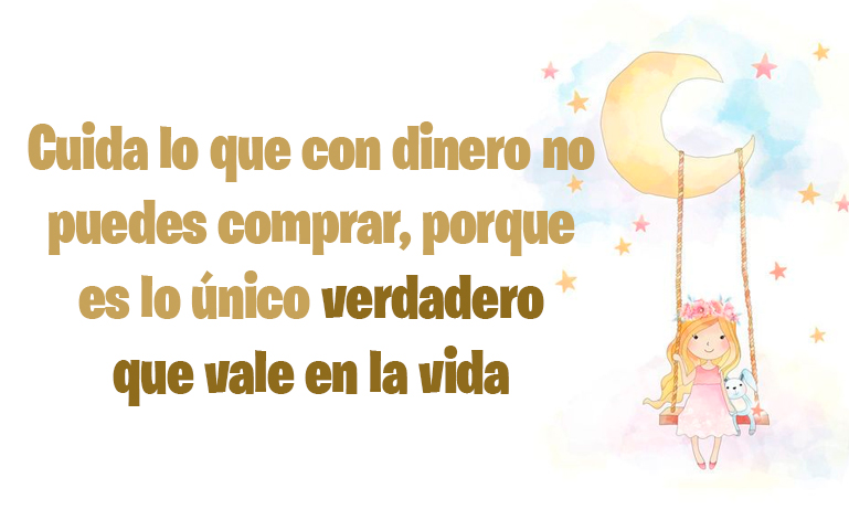 Cuida lo que con dinero no puedes comprar, porque es lo único verdadero que vale en la vida