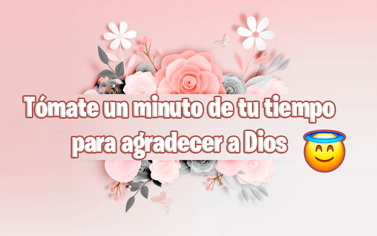 Tómate un minuto de tu tiempo para agradecer a Dios