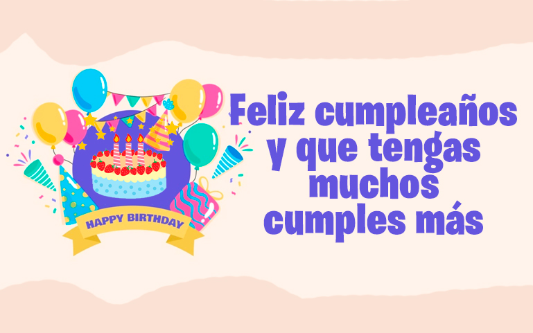 Feliz cumpleaños y que tengas muchos cumples más